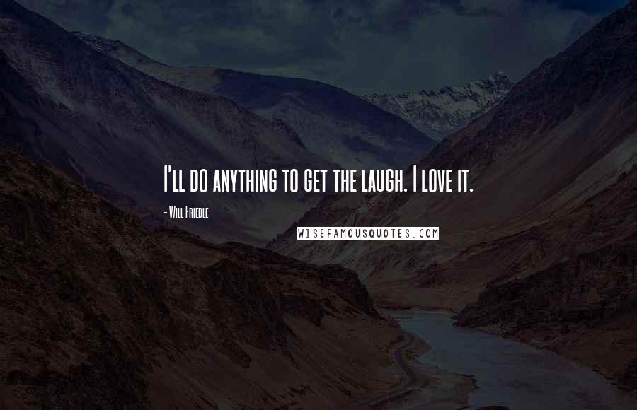 Will Friedle Quotes: I'll do anything to get the laugh. I love it.