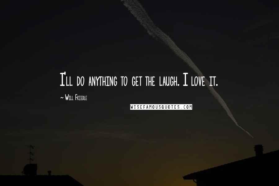 Will Friedle Quotes: I'll do anything to get the laugh. I love it.