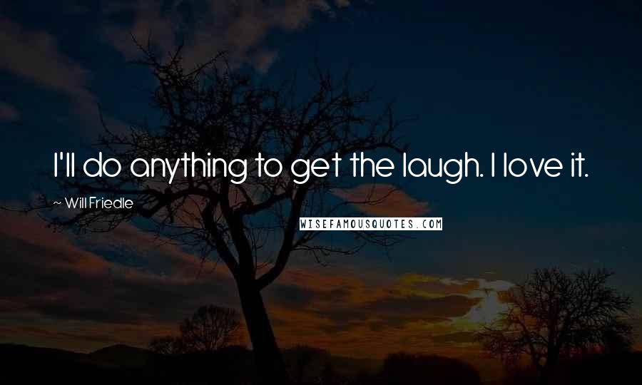 Will Friedle Quotes: I'll do anything to get the laugh. I love it.