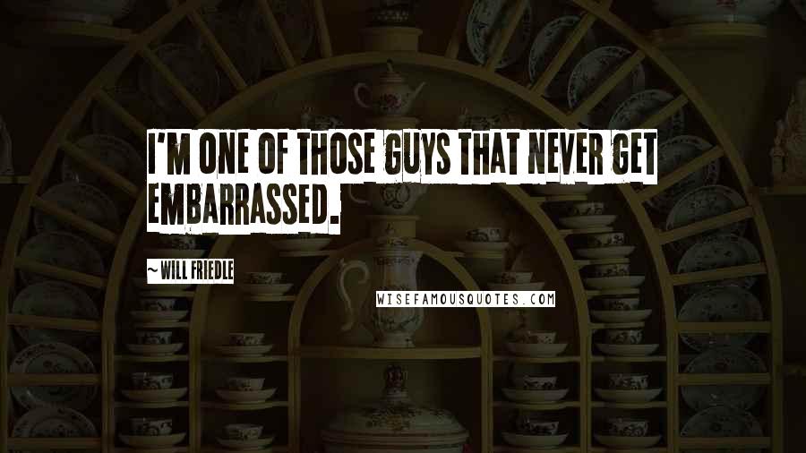 Will Friedle Quotes: I'm one of those guys that never get embarrassed.