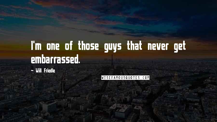 Will Friedle Quotes: I'm one of those guys that never get embarrassed.