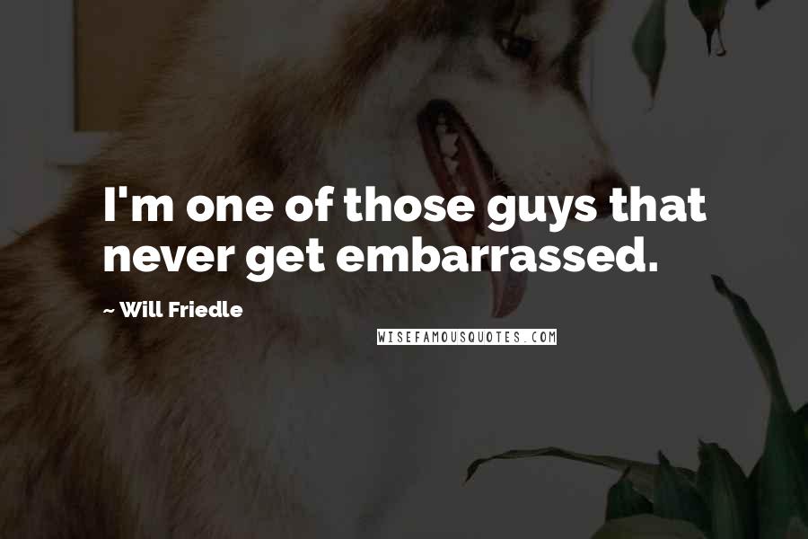 Will Friedle Quotes: I'm one of those guys that never get embarrassed.