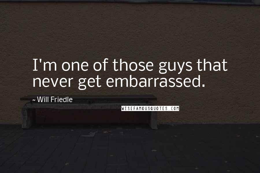 Will Friedle Quotes: I'm one of those guys that never get embarrassed.