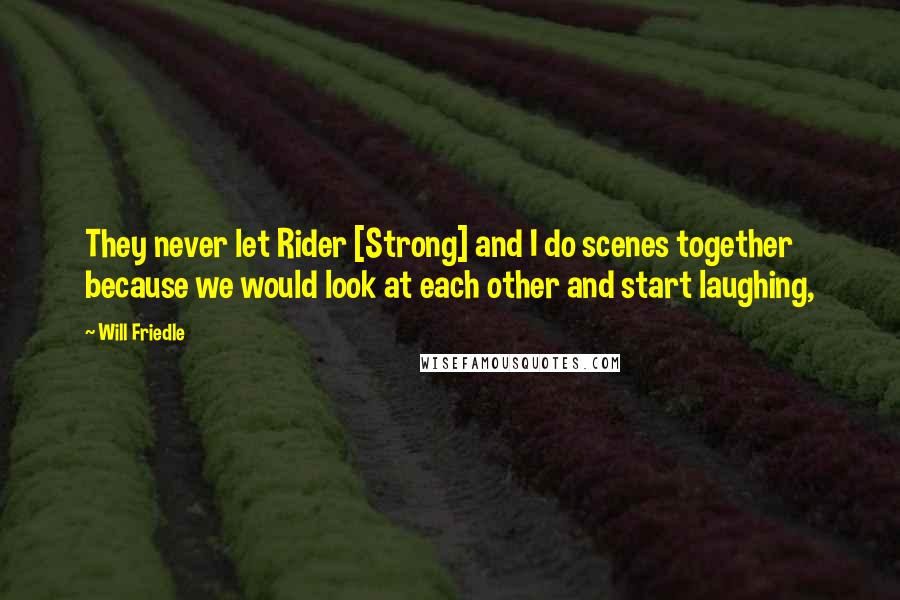 Will Friedle Quotes: They never let Rider [Strong] and I do scenes together because we would look at each other and start laughing,