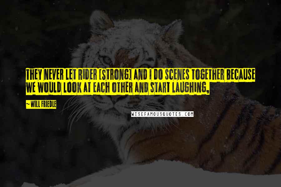 Will Friedle Quotes: They never let Rider [Strong] and I do scenes together because we would look at each other and start laughing,