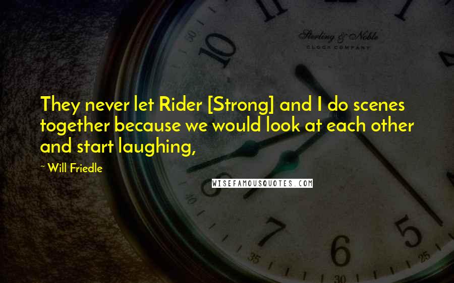 Will Friedle Quotes: They never let Rider [Strong] and I do scenes together because we would look at each other and start laughing,