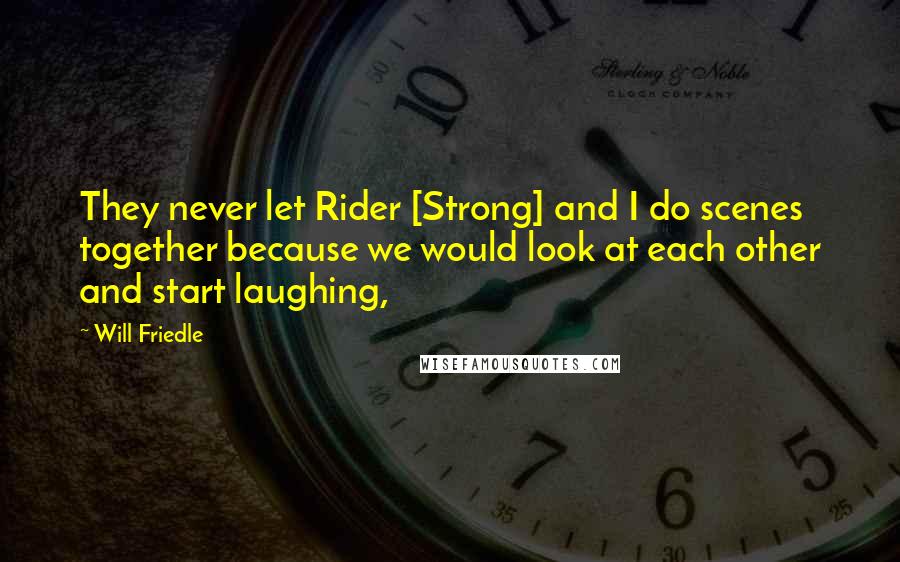 Will Friedle Quotes: They never let Rider [Strong] and I do scenes together because we would look at each other and start laughing,