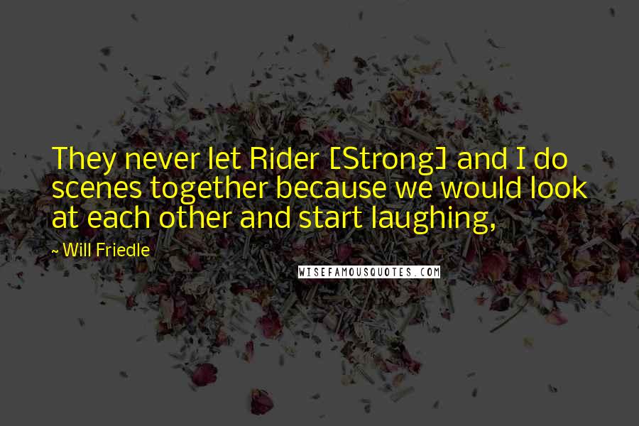 Will Friedle Quotes: They never let Rider [Strong] and I do scenes together because we would look at each other and start laughing,