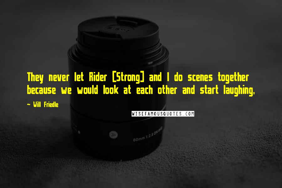 Will Friedle Quotes: They never let Rider [Strong] and I do scenes together because we would look at each other and start laughing,