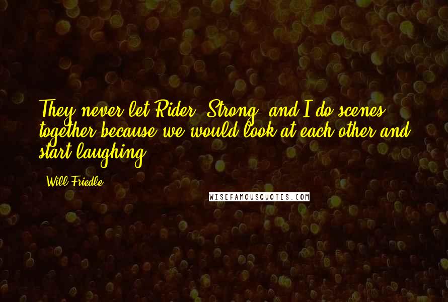 Will Friedle Quotes: They never let Rider [Strong] and I do scenes together because we would look at each other and start laughing,