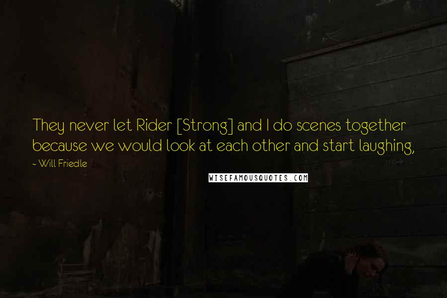 Will Friedle Quotes: They never let Rider [Strong] and I do scenes together because we would look at each other and start laughing,