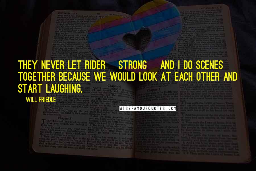 Will Friedle Quotes: They never let Rider [Strong] and I do scenes together because we would look at each other and start laughing,