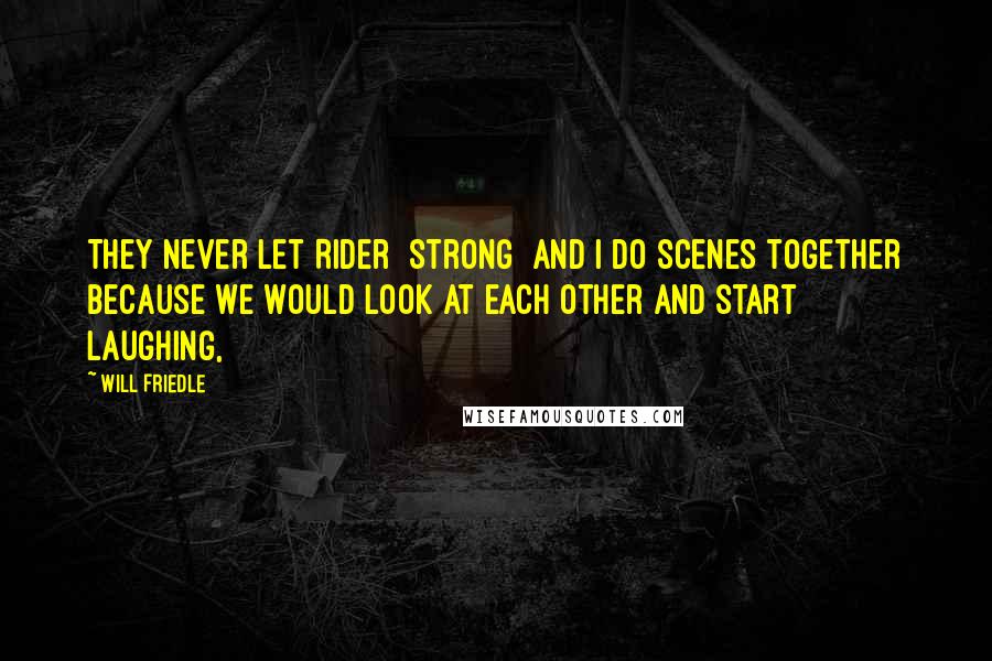 Will Friedle Quotes: They never let Rider [Strong] and I do scenes together because we would look at each other and start laughing,