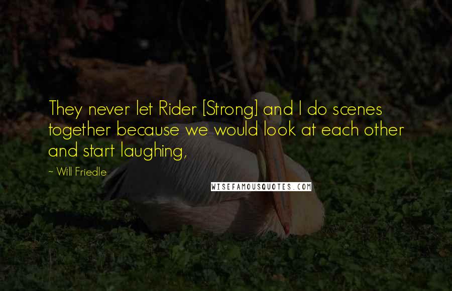 Will Friedle Quotes: They never let Rider [Strong] and I do scenes together because we would look at each other and start laughing,