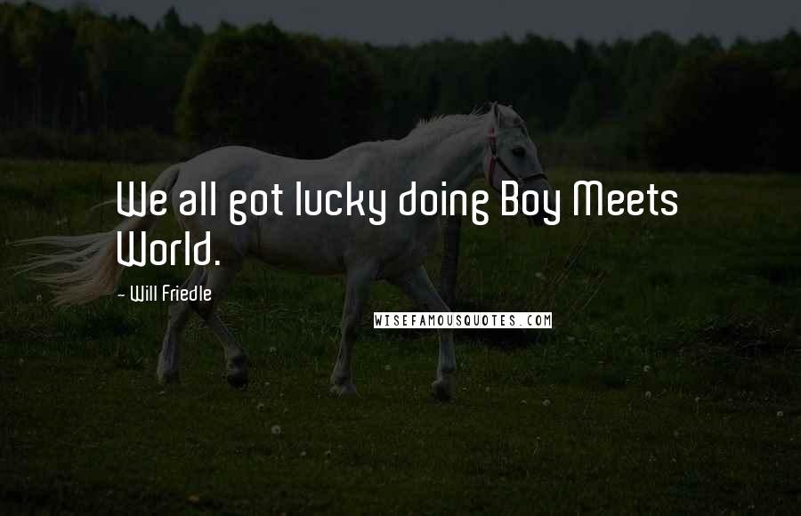 Will Friedle Quotes: We all got lucky doing Boy Meets World.