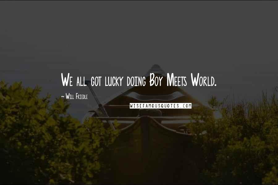 Will Friedle Quotes: We all got lucky doing Boy Meets World.
