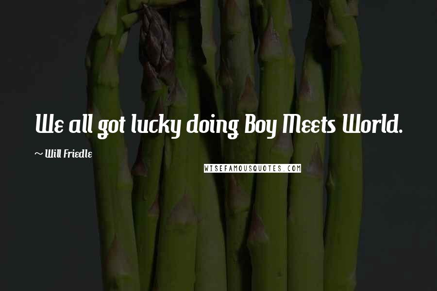 Will Friedle Quotes: We all got lucky doing Boy Meets World.