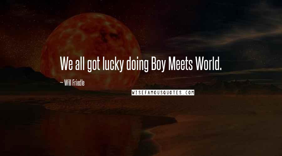 Will Friedle Quotes: We all got lucky doing Boy Meets World.