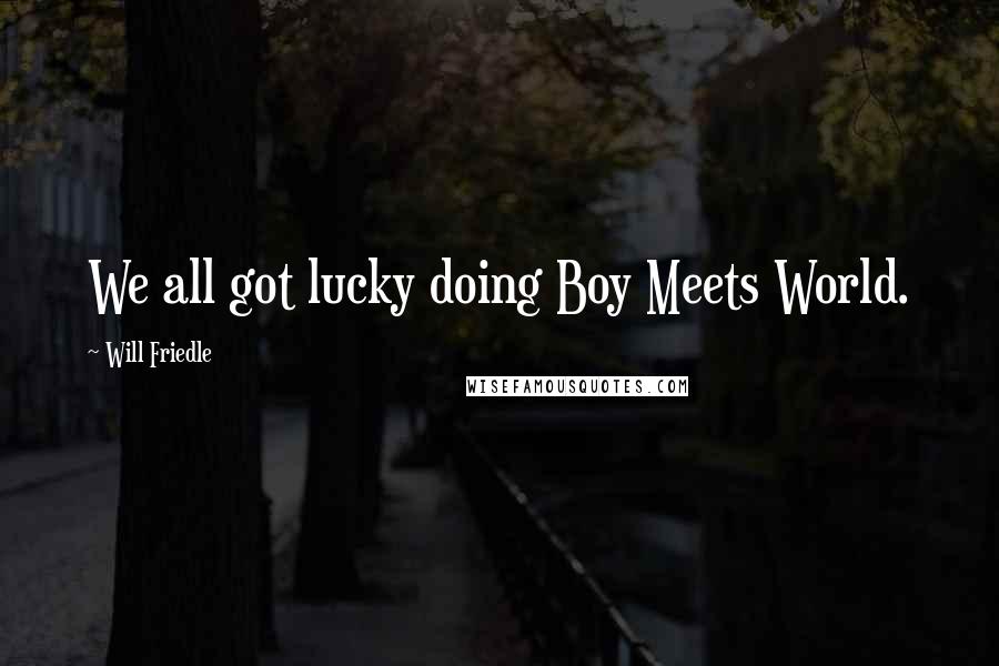 Will Friedle Quotes: We all got lucky doing Boy Meets World.
