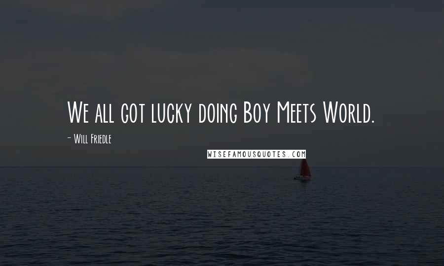 Will Friedle Quotes: We all got lucky doing Boy Meets World.