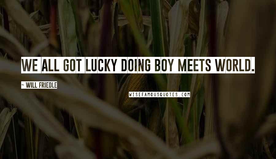 Will Friedle Quotes: We all got lucky doing Boy Meets World.