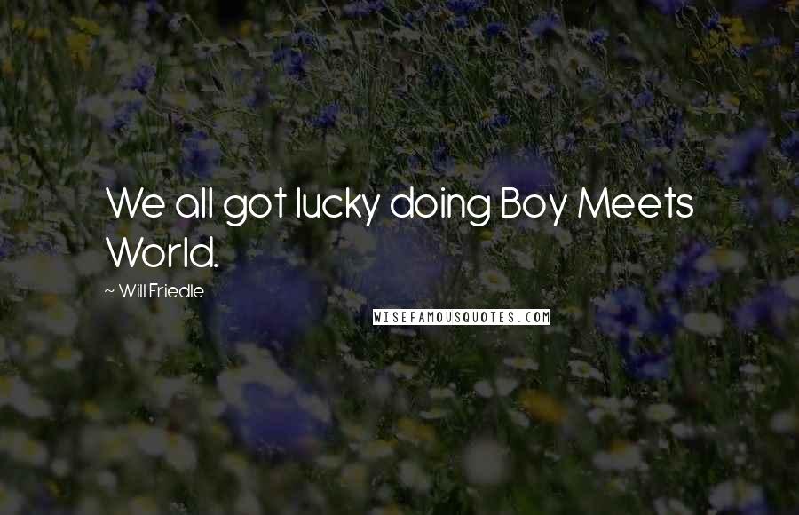 Will Friedle Quotes: We all got lucky doing Boy Meets World.