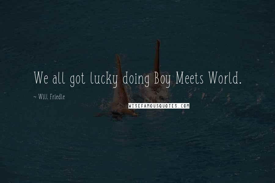 Will Friedle Quotes: We all got lucky doing Boy Meets World.