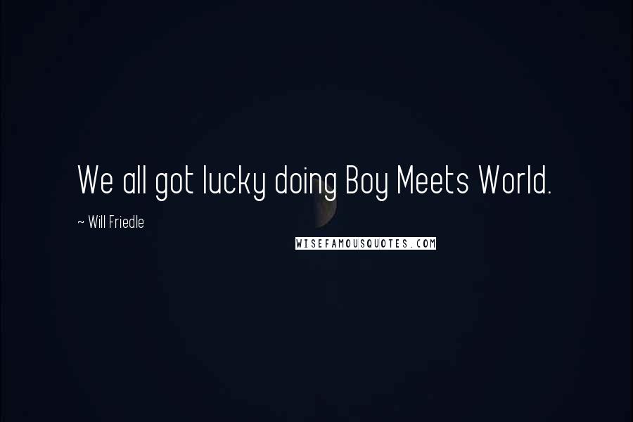 Will Friedle Quotes: We all got lucky doing Boy Meets World.