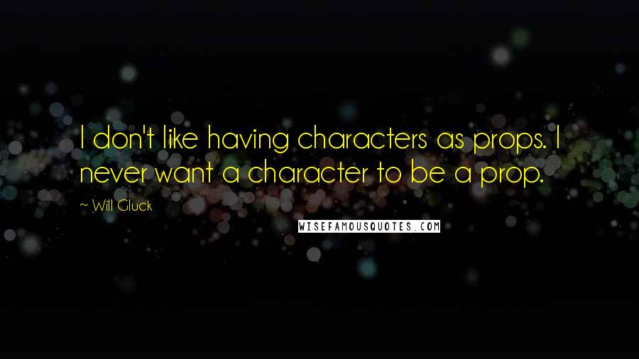 Will Gluck Quotes: I don't like having characters as props. I never want a character to be a prop.