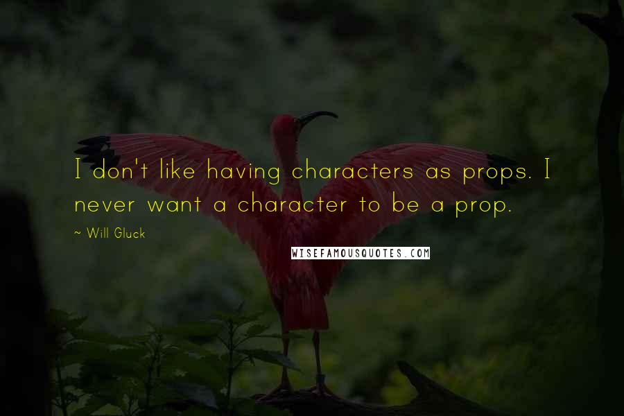 Will Gluck Quotes: I don't like having characters as props. I never want a character to be a prop.