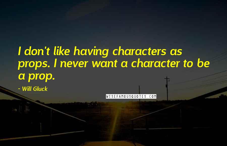 Will Gluck Quotes: I don't like having characters as props. I never want a character to be a prop.