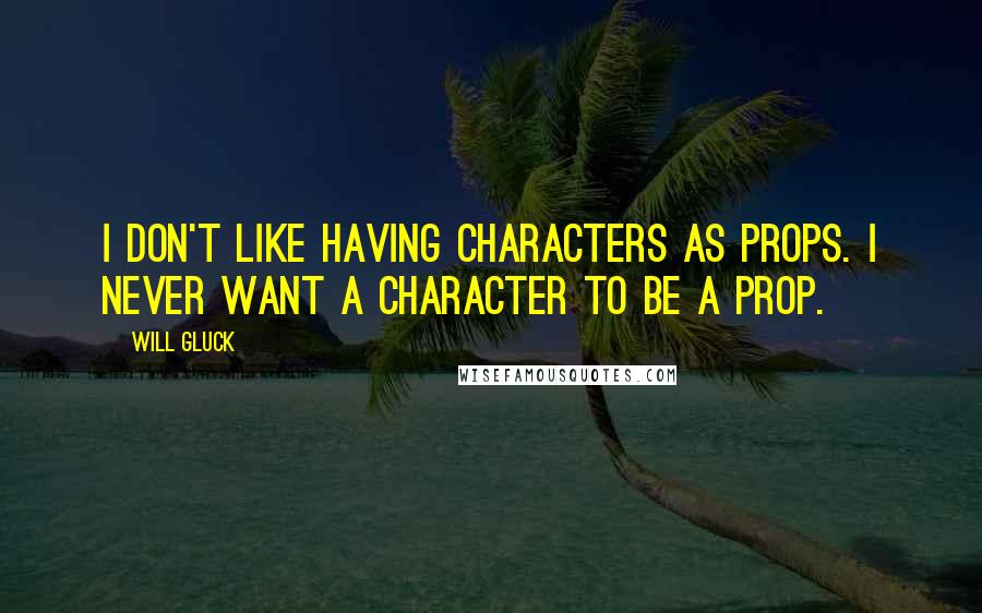 Will Gluck Quotes: I don't like having characters as props. I never want a character to be a prop.