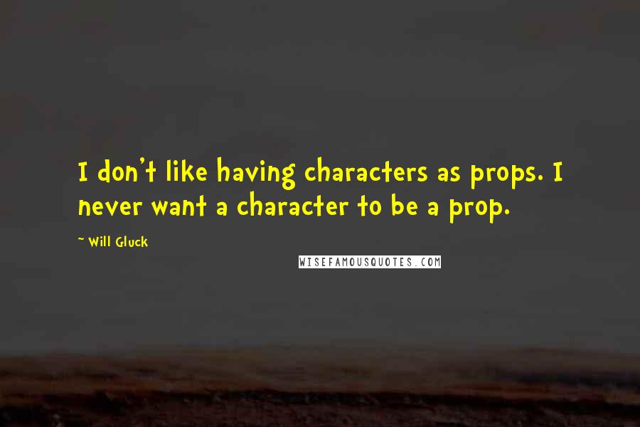 Will Gluck Quotes: I don't like having characters as props. I never want a character to be a prop.