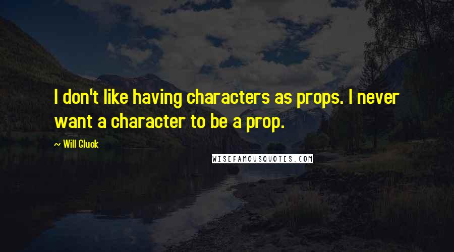 Will Gluck Quotes: I don't like having characters as props. I never want a character to be a prop.