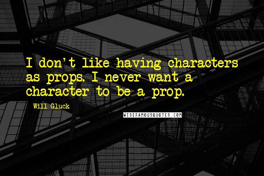 Will Gluck Quotes: I don't like having characters as props. I never want a character to be a prop.