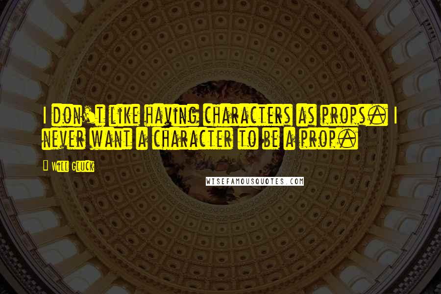 Will Gluck Quotes: I don't like having characters as props. I never want a character to be a prop.