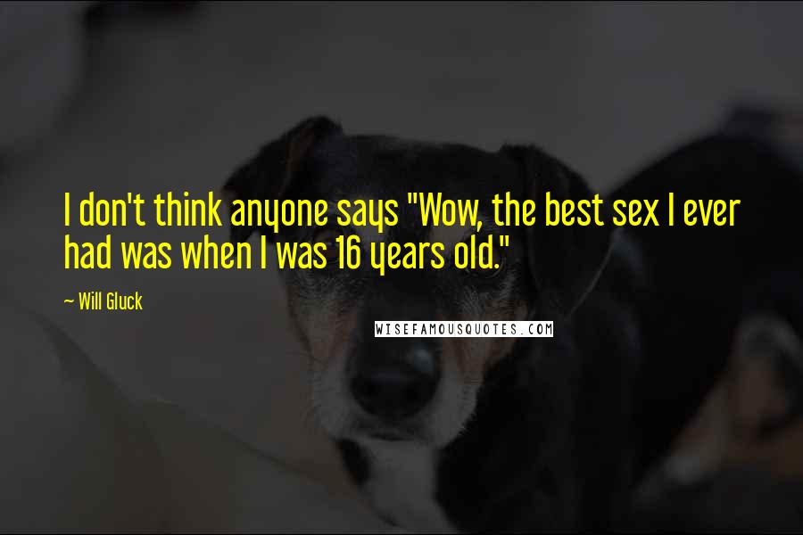 Will Gluck Quotes: I don't think anyone says "Wow, the best sex I ever had was when I was 16 years old."