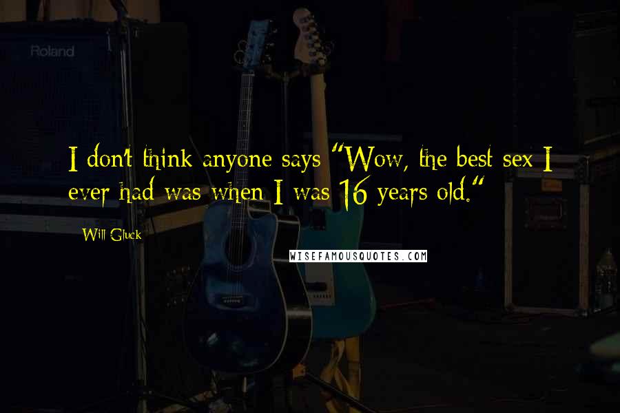 Will Gluck Quotes: I don't think anyone says "Wow, the best sex I ever had was when I was 16 years old."