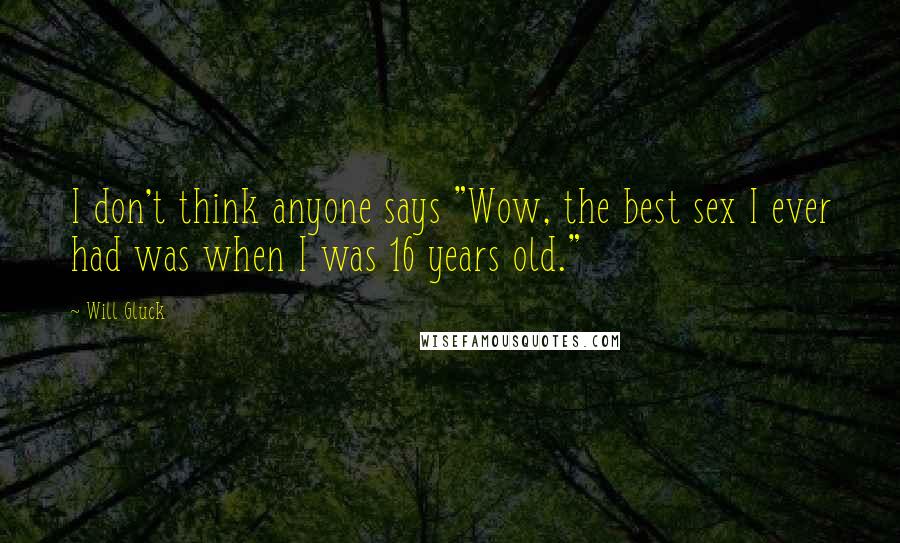 Will Gluck Quotes: I don't think anyone says "Wow, the best sex I ever had was when I was 16 years old."