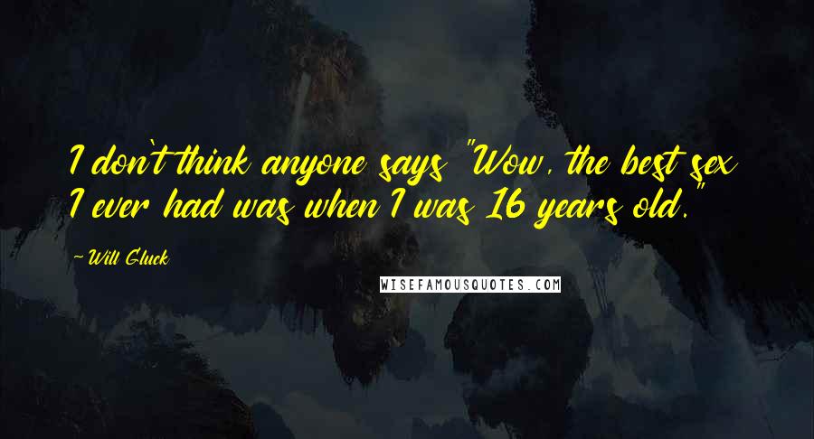 Will Gluck Quotes: I don't think anyone says "Wow, the best sex I ever had was when I was 16 years old."