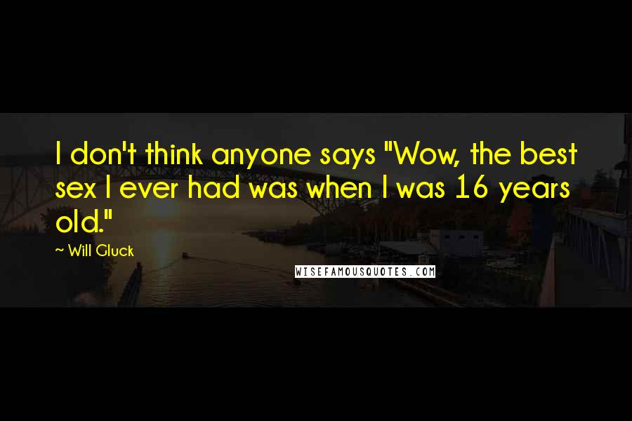 Will Gluck Quotes: I don't think anyone says "Wow, the best sex I ever had was when I was 16 years old."