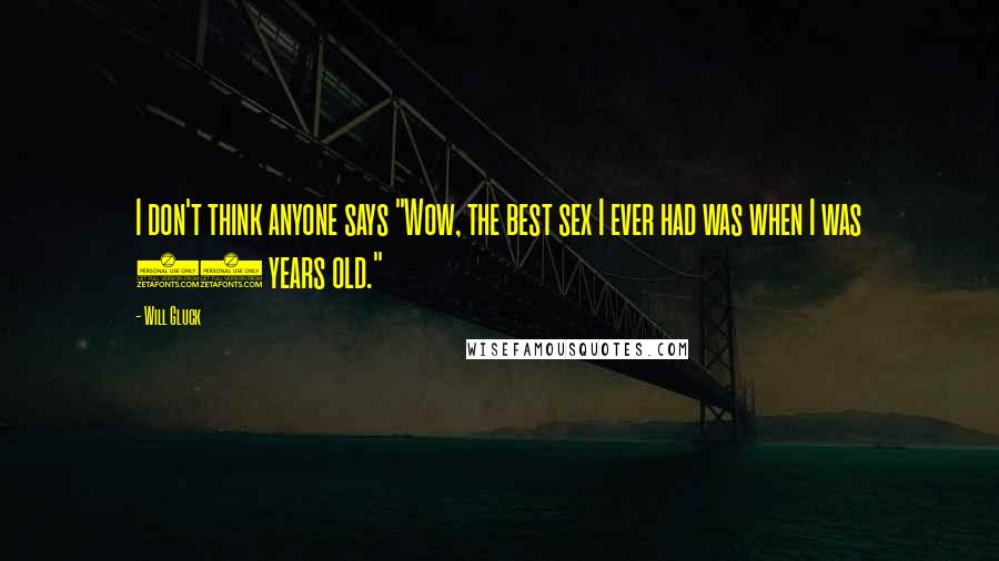 Will Gluck Quotes: I don't think anyone says "Wow, the best sex I ever had was when I was 16 years old."