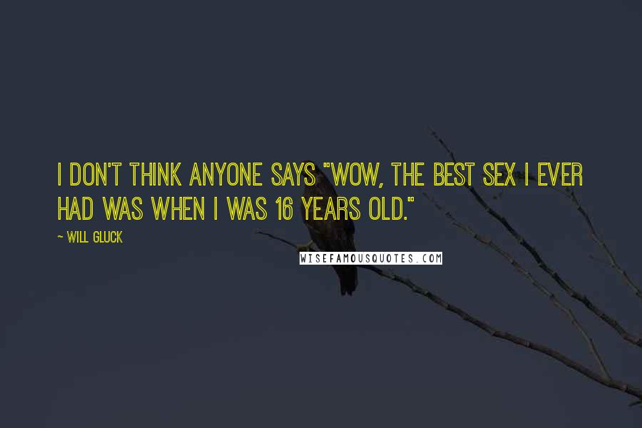 Will Gluck Quotes: I don't think anyone says "Wow, the best sex I ever had was when I was 16 years old."
