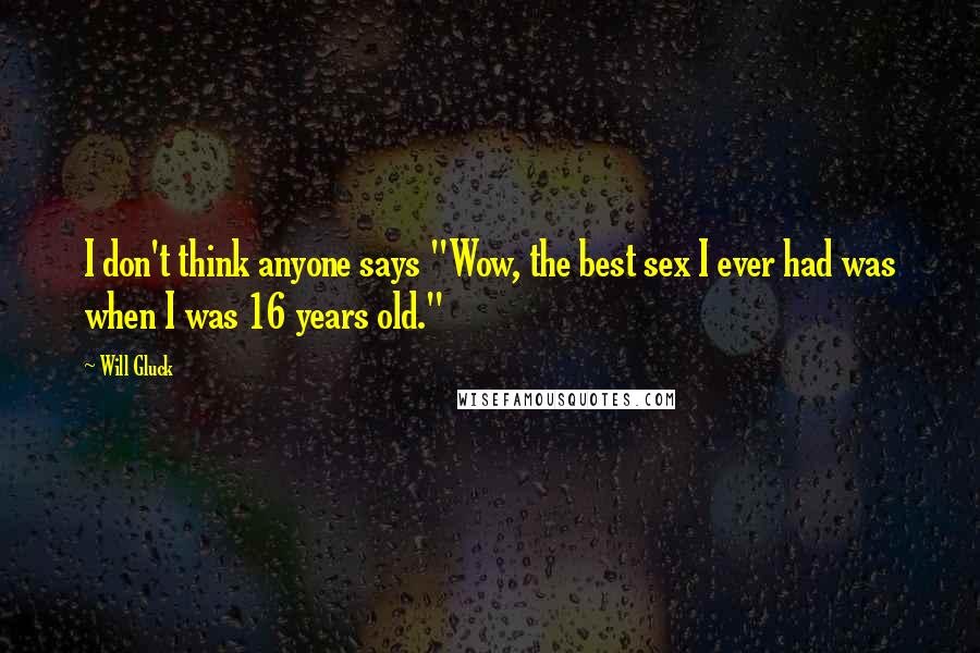 Will Gluck Quotes: I don't think anyone says "Wow, the best sex I ever had was when I was 16 years old."