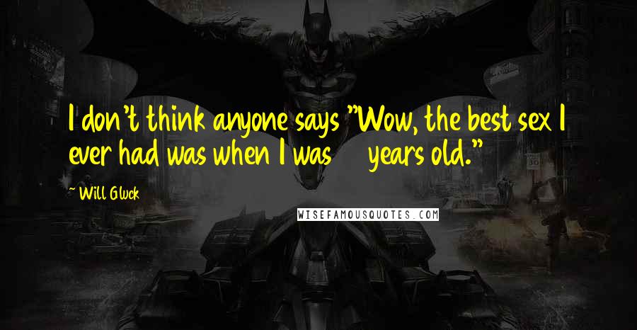 Will Gluck Quotes: I don't think anyone says "Wow, the best sex I ever had was when I was 16 years old."