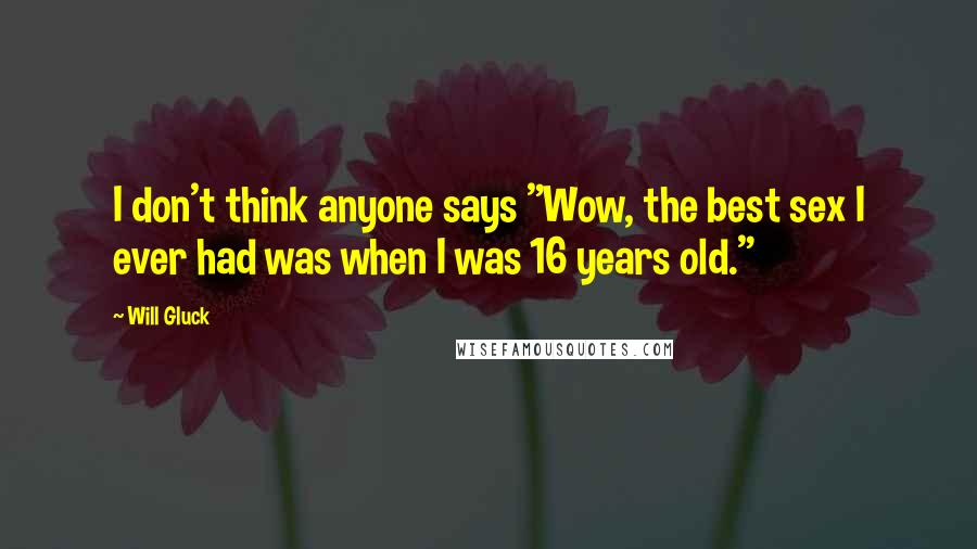 Will Gluck Quotes: I don't think anyone says "Wow, the best sex I ever had was when I was 16 years old."