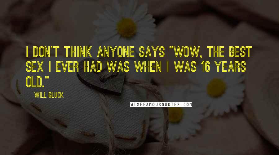 Will Gluck Quotes: I don't think anyone says "Wow, the best sex I ever had was when I was 16 years old."