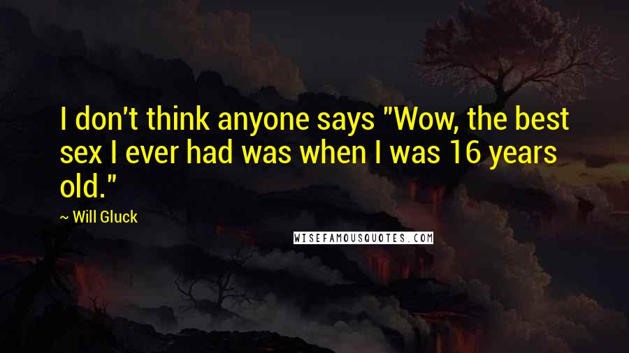 Will Gluck Quotes: I don't think anyone says "Wow, the best sex I ever had was when I was 16 years old."