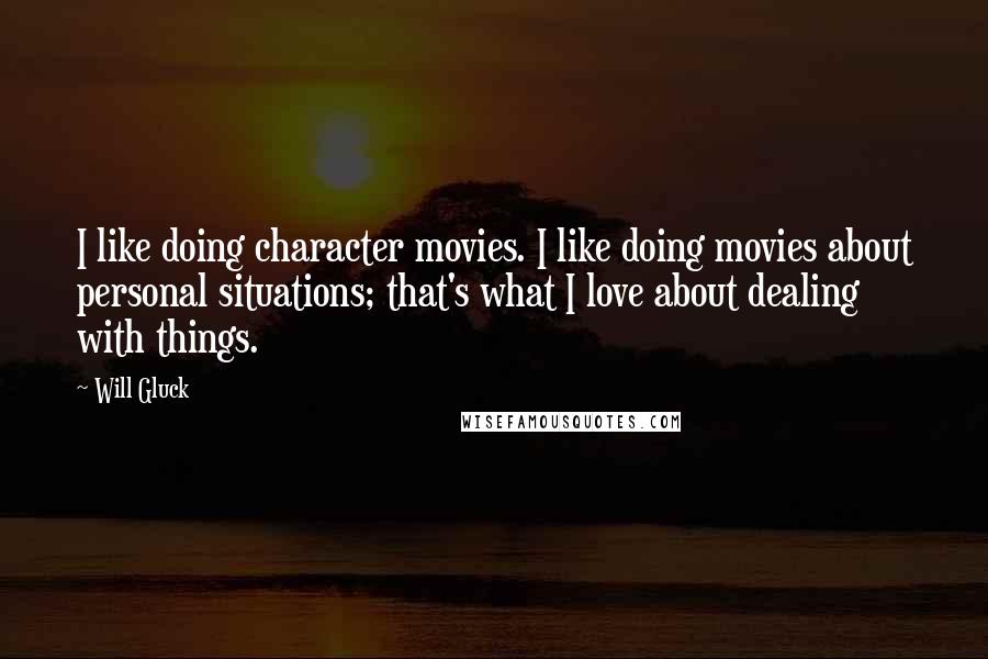 Will Gluck Quotes: I like doing character movies. I like doing movies about personal situations; that's what I love about dealing with things.