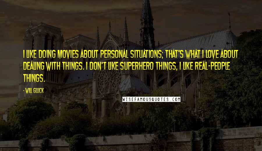 Will Gluck Quotes: I like doing movies about personal situations; that's what I love about dealing with things. I don't like superhero things, I like real-people things.